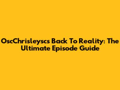 OscChrisleysc's Back To Reality: The Ultimate Episode Guide