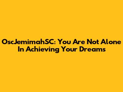 OscJemimahSC: You Are Not Alone In Achieving Your Dreams