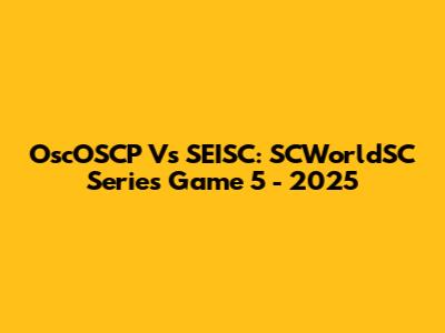 OscOSCP Vs SEISC: SCWorldSC Series Game 5 - 2025