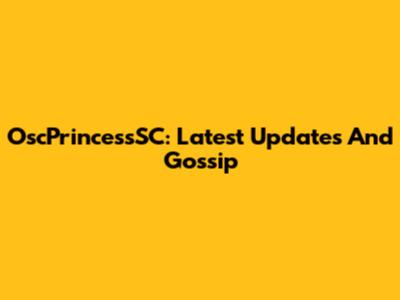 OscPrincessSC: Latest Updates And Gossip