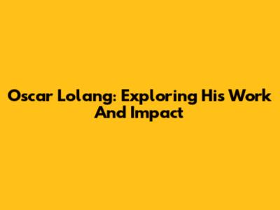 Oscar Lolang: Exploring His Work And Impact