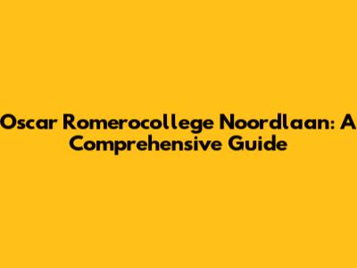 Oscar Romerocollege Noordlaan: A Comprehensive Guide