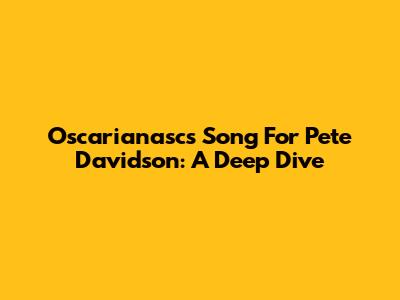 Oscarianasc's Song For Pete Davidson: A Deep Dive