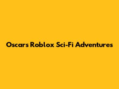 Oscars Roblox Sci-Fi Adventures
