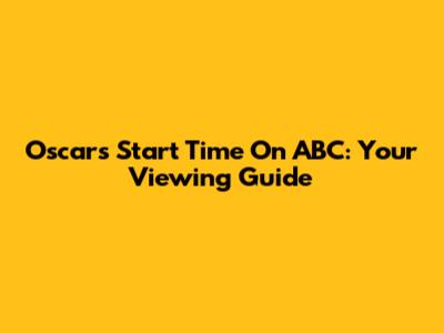 Oscars Start Time On ABC: Your Viewing Guide