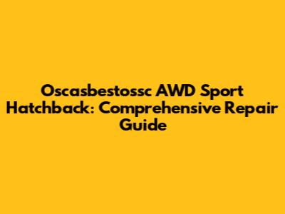 Oscasbestossc AWD Sport Hatchback: Comprehensive Repair Guide