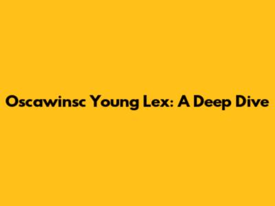 Oscawinsc Young Lex: A Deep Dive