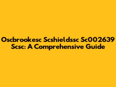 Oscbrookesc Scshieldssc Sc002639 Scsc: A Comprehensive Guide