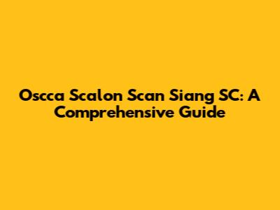 Oscca Scalon Scan Siang SC: A Comprehensive Guide