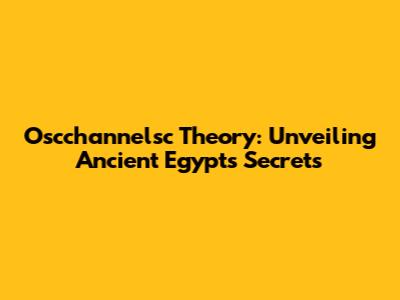 Oscchannelsc Theory: Unveiling Ancient Egypt's Secrets