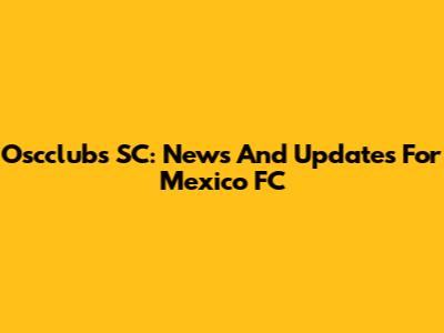 Oscclubs SC: News And Updates For Mexico FC