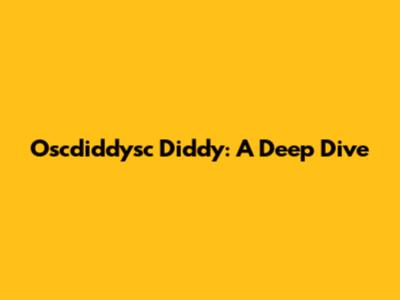 Oscdiddysc Diddy: A Deep Dive