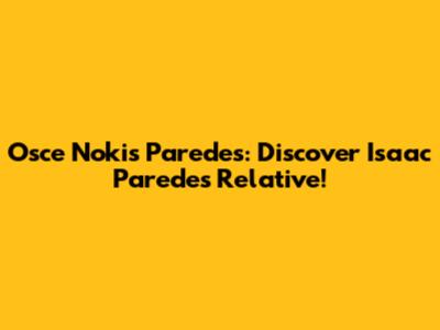 Osce Nokis Paredes: Discover Isaac Paredes' Relative!