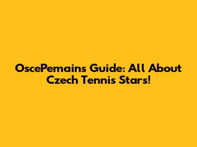 OscePemain's Guide: All About Czech Tennis Stars!