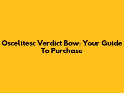 Oscelitesc Verdict Bow: Your Guide To Purchase