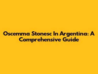 Oscemma Stonesc In Argentina: A Comprehensive Guide