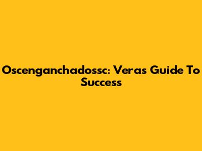 Oscenganchadossc: Vera's Guide To Success