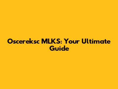 Oscereksc MLKS: Your Ultimate Guide