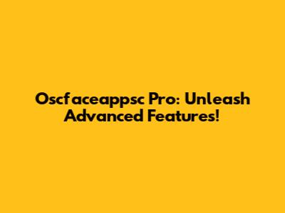 Oscfaceappsc Pro: Unleash Advanced Features!