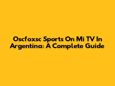 Oscfoxsc Sports On Mi TV In Argentina: A Complete Guide