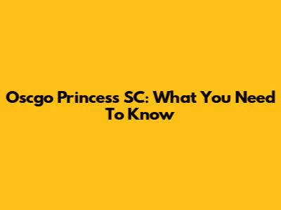 Oscgo Princess SC: What You Need To Know