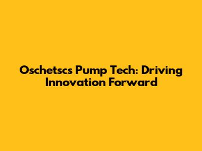 Oschetscs Pump Tech: Driving Innovation Forward