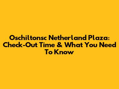 Oschiltonsc Netherland Plaza: Check-Out Time & What You Need To Know