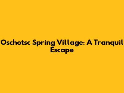 Oschotsc Spring Village: A Tranquil Escape