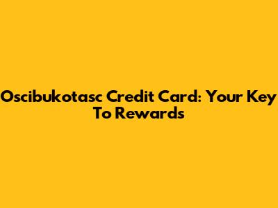 Oscibukotasc Credit Card: Your Key To Rewards
