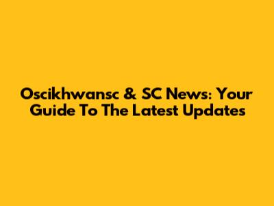Oscikhwansc & SC News: Your Guide To The Latest Updates