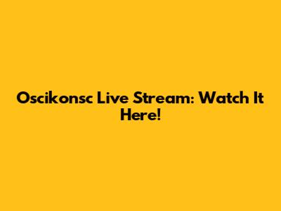 Oscikonsc Live Stream: Watch It Here!
