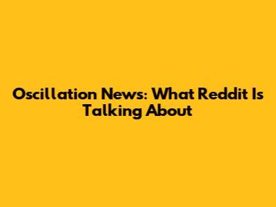 Oscillation News: What Reddit Is Talking About