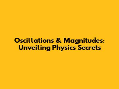 Oscillations & Magnitudes: Unveiling Physics Secrets