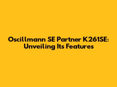 Oscillmann SE Partner K261SE: Unveiling Its Features