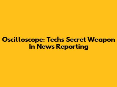 Oscilloscope: Tech's Secret Weapon In News Reporting