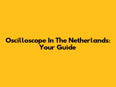 Oscilloscope In The Netherlands: Your Guide