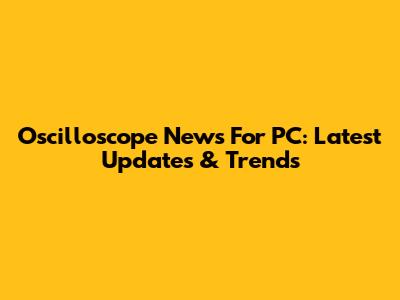 Oscilloscope News For PC: Latest Updates & Trends