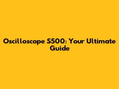 Oscilloscope S500: Your Ultimate Guide