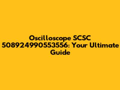 Oscilloscope SCSC 508924990553556: Your Ultimate Guide