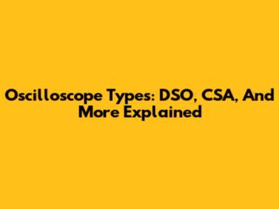Oscilloscope Types: DSO, CSA, And More Explained