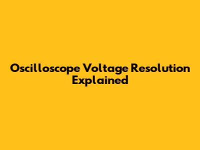 Oscilloscope Voltage Resolution Explained