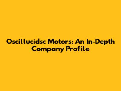 Oscillucidsc Motors: An In-Depth Company Profile
