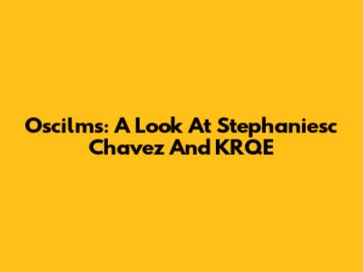 Oscilms: A Look At Stephaniesc Chavez And KRQE