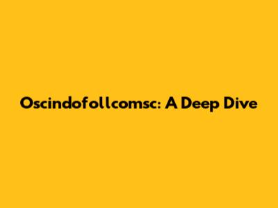Oscindofollcomsc: A Deep Dive
