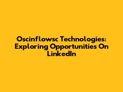 Oscinflowsc Technologies: Exploring Opportunities On LinkedIn