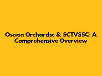 Oscion Orchardsc & SCTVSSC: A Comprehensive Overview