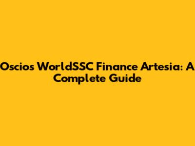 Oscios WorldSSC Finance Artesia: A Complete Guide