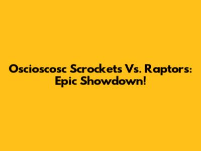 Oscioscosc Scrockets Vs. Raptors: Epic Showdown!