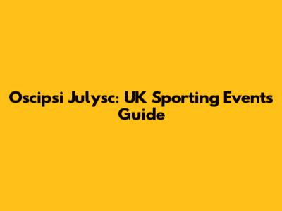 Oscipsi Julysc: UK Sporting Events Guide