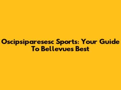 Oscipsiparesesc Sports: Your Guide To Bellevue's Best